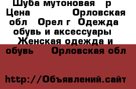 Шуба мутоновая 44р › Цена ­ 15 000 - Орловская обл., Орел г. Одежда, обувь и аксессуары » Женская одежда и обувь   . Орловская обл.